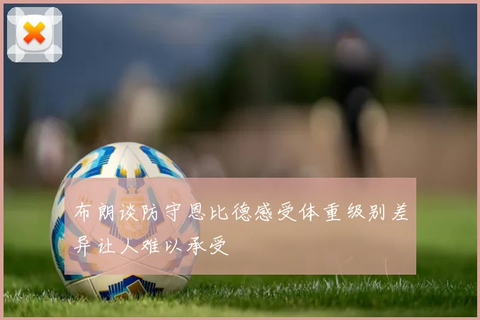 布朗谈防守恩比德感受体重级别差异让人难以承受