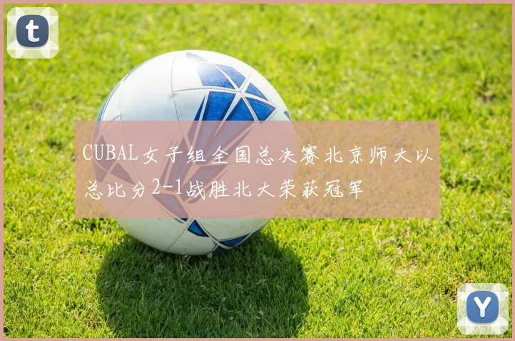CUBAL女子组全国总决赛北京师大以总比分2-1战胜北大荣获冠军