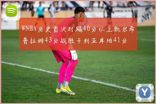 WNBA历史首次对飚40分以上凯尔希普拉姆43分战胜卡利亚库珀41分