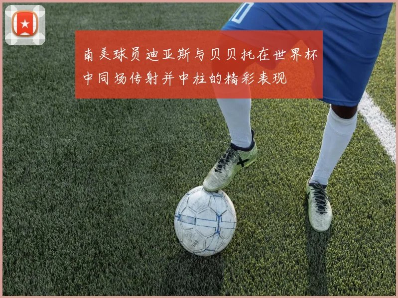 南美球员迪亚斯与贝贝托在世界杯中同场传射并中柱的精彩表现