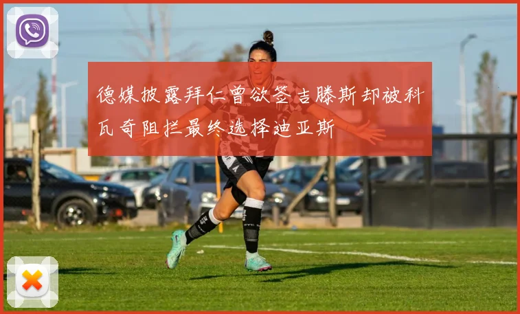 德媒披露拜仁曾欲签吉滕斯却被科瓦奇阻拦最终选择迪亚斯
