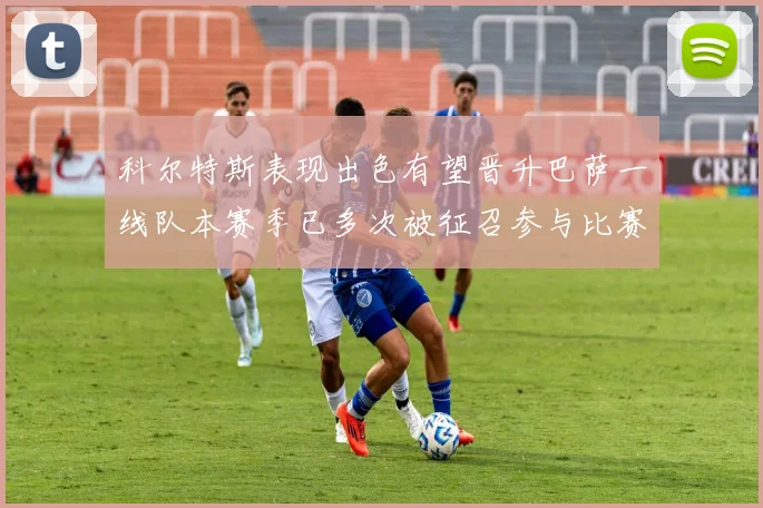 科尔特斯表现出色有望晋升巴萨一线队本赛季已多次被征召参与比赛
