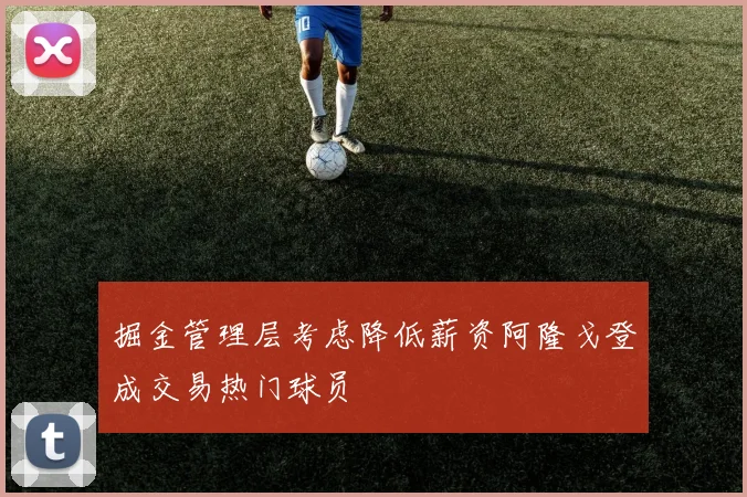 掘金管理层考虑降低薪资阿隆戈登成交易热门球员