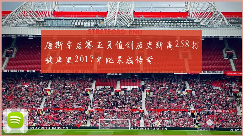 唐斯季后赛正负值创历史新高258打破库里2017年纪录成传奇