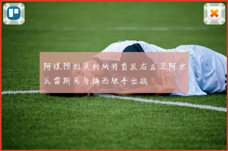 阿媒预测莫利纳将首发右后卫阿尔瓦雷斯或与梅西联手出战